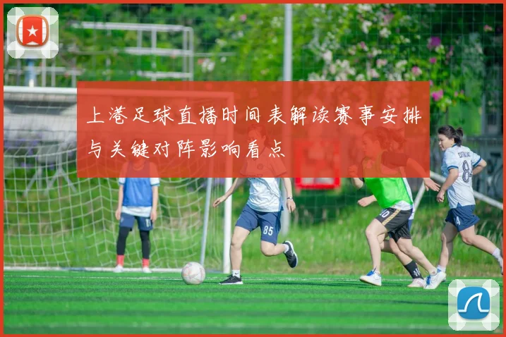 上港足球直播时间表解读赛事安排与关键对阵影响看点