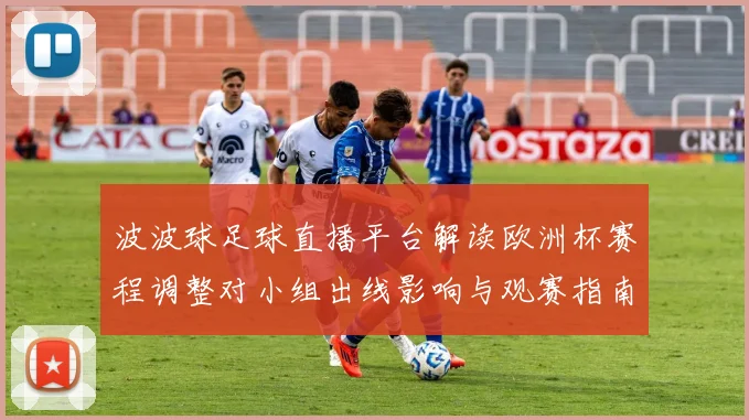 波波球足球直播平台解读欧洲杯赛程调整对小组出线影响与观赛指南