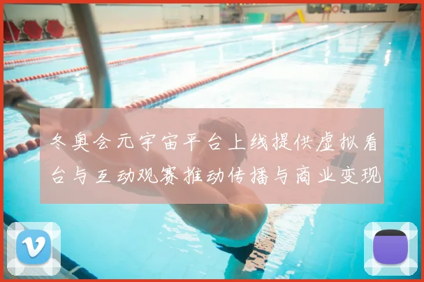冬奥会元宇宙平台上线提供虚拟看台与互动观赛推动传播与商业变现