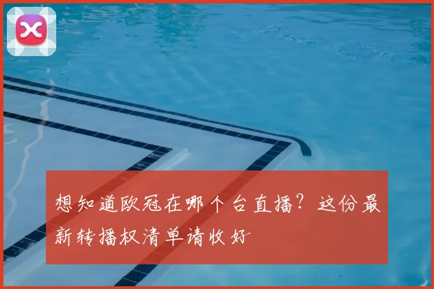 想知道欧冠在哪个台直播?这份最新转播权清单请收好