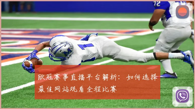 欧冠赛事直播平台解析：如何选择最佳网站观看全程比赛