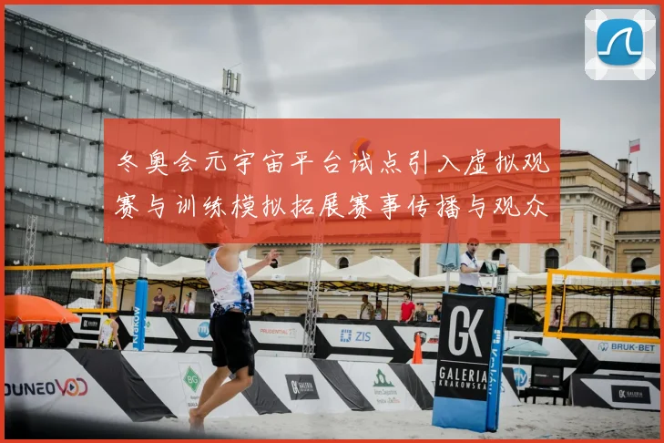 冬奥会元宇宙平台试点引入虚拟观赛与训练模拟拓展赛事传播与观众互动
